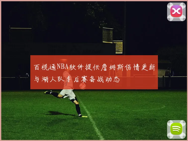 百视通NBA软件提供詹姆斯伤情更新与湖人队季后赛备战动态