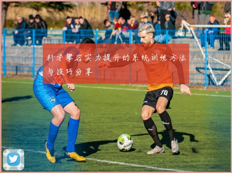 科学攀岩实力提升的系统训练方法与技巧分享