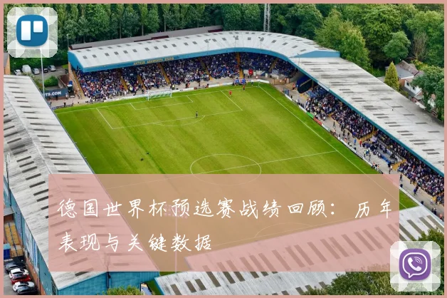 德国世界杯预选赛战绩回顾：历年表现与关键数据
