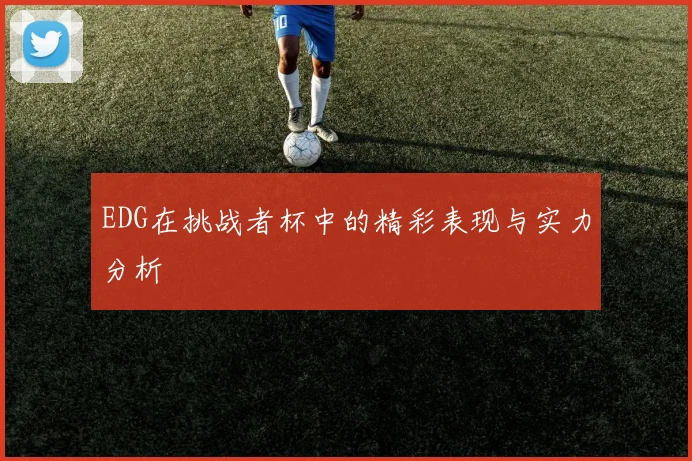 EDG在挑战者杯中的精彩表现与实力分析