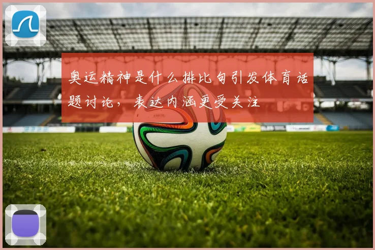 奥运精神是什么排比句引发体育话题讨论，表达内涵更受关注
