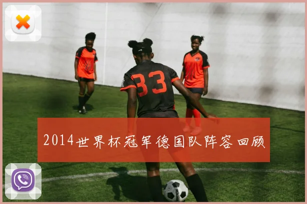 2014世界杯冠军德国队阵容回顾