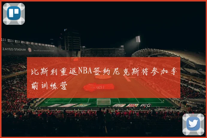 比斯利重返NBA签约尼克斯将参加季前训练营