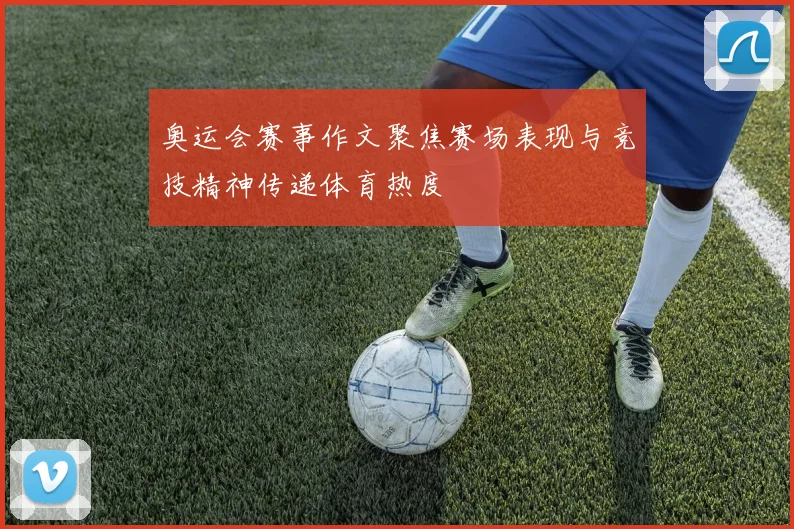 奥运会赛事作文聚焦赛场表现与竞技精神传递体育热度