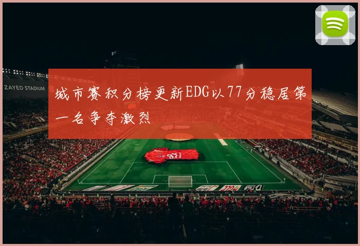 城市赛积分榜更新EDG以77分稳居第一名争夺激烈