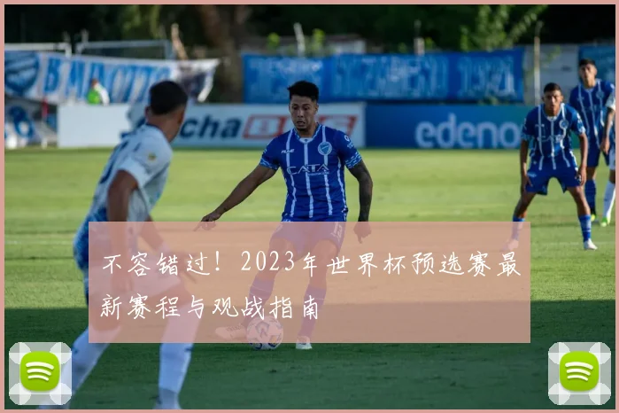 不容错过！2023年世界杯预选赛最新赛程与观战指南