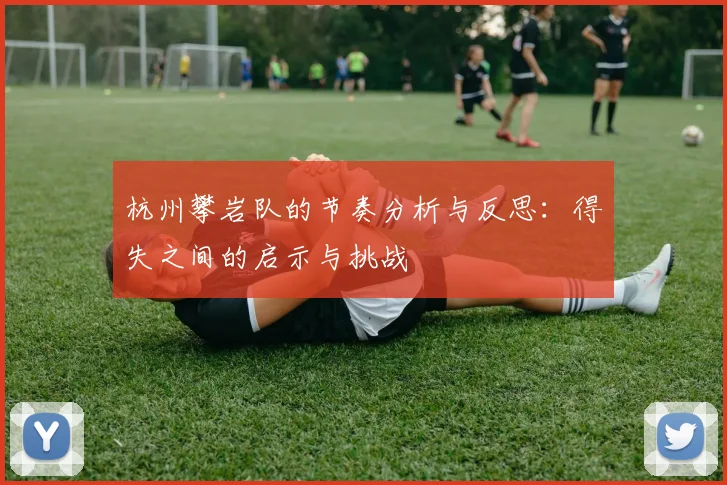 杭州攀岩队的节奏分析与反思：得失之间的启示与挑战